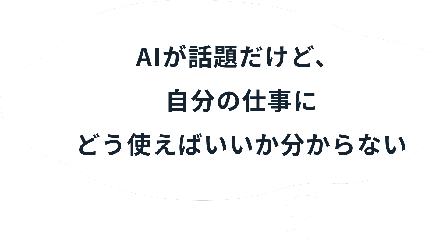 AIが話題だけど、自分の仕事にどう使えばいいか分からない